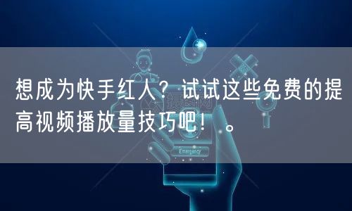 想成为快手红人?试试这些免费的提高视频播放量技巧吧!。