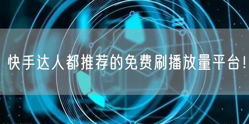 快手达人都推荐的免费刷播放量平台！