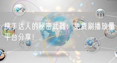 快手达人的秘密武器：免费刷播放量平台分享！