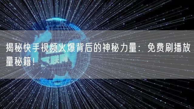 揭秘快手视频火爆背后的神秘力量：免费刷播放量秘籍！