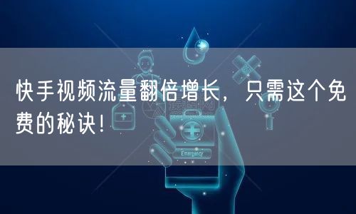 快手视频流量翻倍增长，只需这个免费的秘诀！