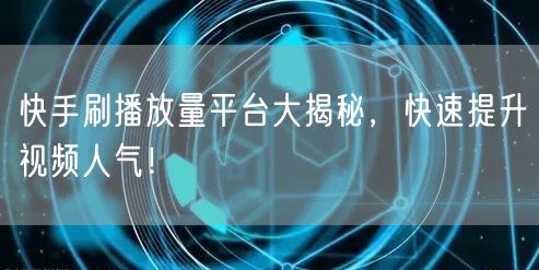 快手刷播放量平台大揭秘，快速提升视频人气！
