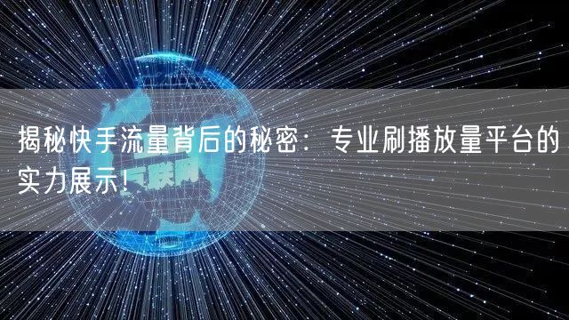 揭秘快手流量背后的秘密:专业刷播放量平台的实力展示!