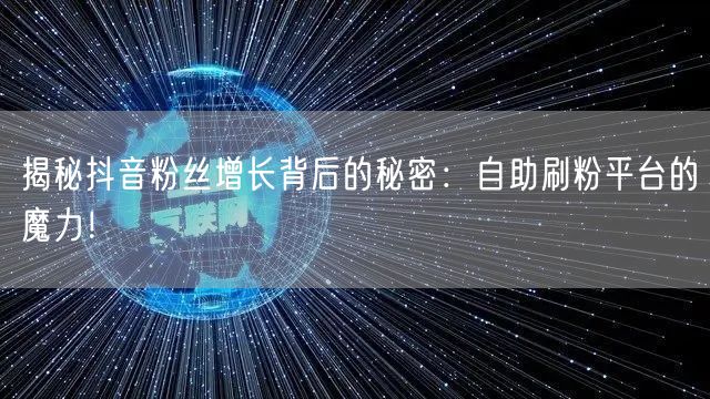 揭秘抖音粉丝增长背后的秘密：自助刷粉平台的魔力！