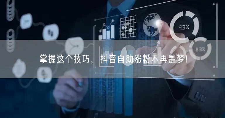 掌握这个技巧,抖音自助涨粉不再是梦!
