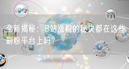 全新揭秘：B站涨粉的秘诀都在这些刷粉平台上吗？
