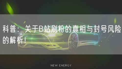 科普:关于B站刷粉的真相与封号风险的解析!