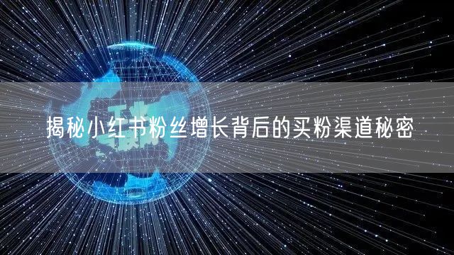 揭秘小红书粉丝增长背后的买粉渠道秘密