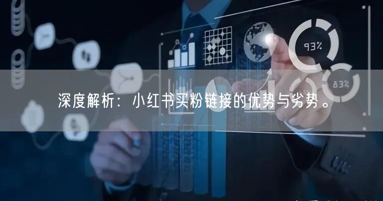 深度解析:小红书买粉链接的优势与劣势。