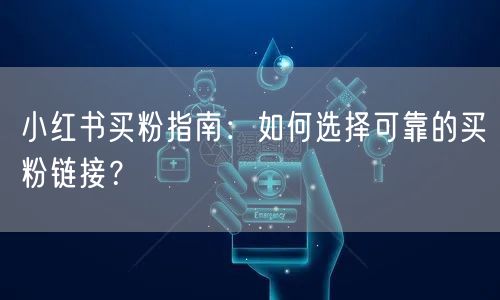 小红书买粉指南:如何选择可靠的买粉链接?