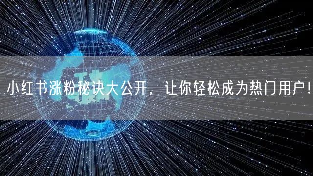 小红书涨粉秘诀大公开,让你轻松成为热门用户!