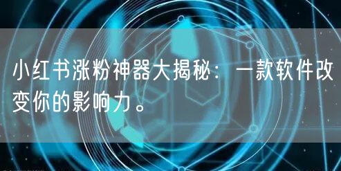小红书涨粉神器大揭秘:一款软件改变你的影响力。