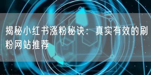 揭秘小红书涨粉秘诀:真实有效的刷粉网站推荐