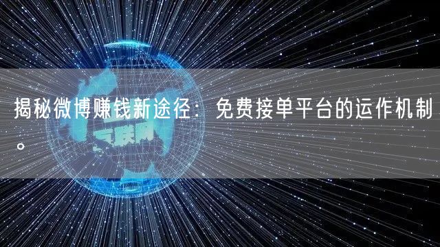 揭秘微博赚钱新途径:免费接单平台的运作机制。