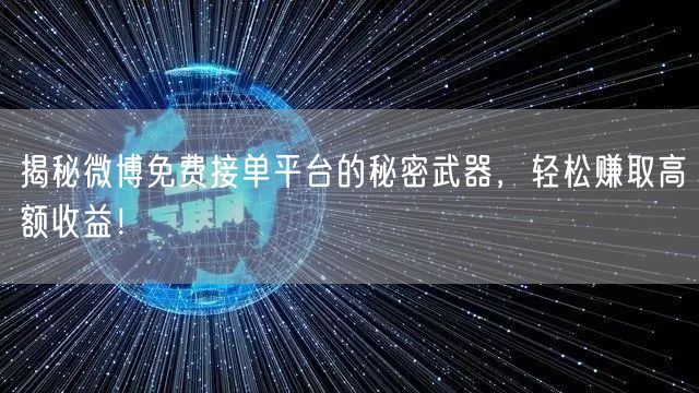 揭秘微博免费接单平台的秘密武器,轻松赚取高额收益!