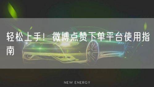 轻松上手!微博点赞下单平台使用指南