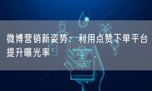 微博营销新姿势:利用点赞下单平台提升曝光率