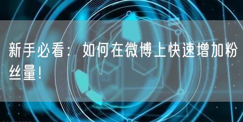 新手必看:如何在微博上快速增加粉丝量!