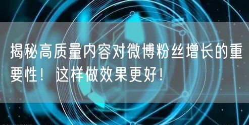 揭秘高质量内容对微博粉丝增长的重要性!这样做效果更好!