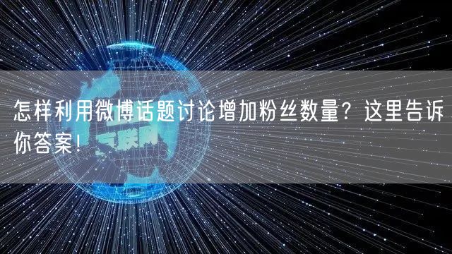 怎样利用微博话题讨论增加粉丝数量?这里告诉你答案!