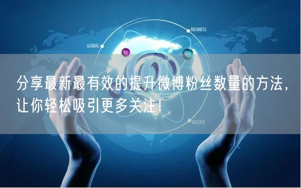 分享最新最有效的提升微博粉丝数量的方法,让你轻松吸引更多关注!