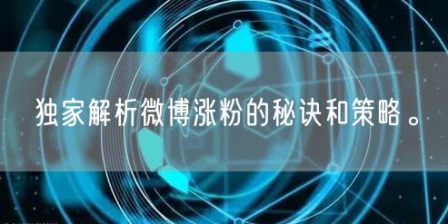 独家解析微博涨粉的秘诀和策略。