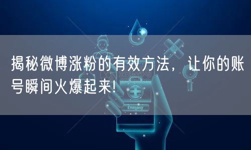 揭秘微博涨粉的有效方法,让你的账号瞬间火爆起来!