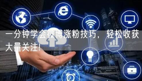 一分钟学会微博涨粉技巧,轻松收获大量关注!