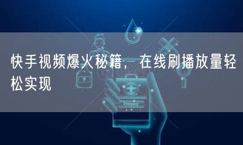 快手视频爆火秘籍，在线刷播放量轻松实现