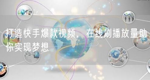打造快手爆款视频,在线刷播放量助你实现梦想