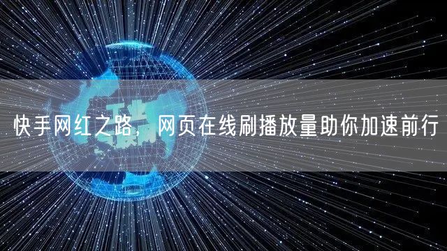 快手网红之路,网页在线刷播放量助你加速前行