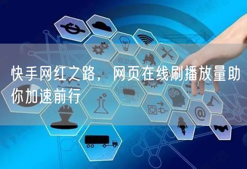 快手网红之路,网页在线刷播放量助你加速前行