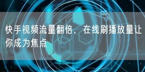 快手视频流量翻倍,在线刷播放量让你成为焦点