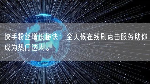 快手粉丝增长秘诀:全天候在线刷点击服务助你成为热门达人。