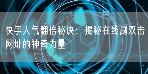 快手人气翻倍秘诀:揭秘在线刷双击网址的神奇力量