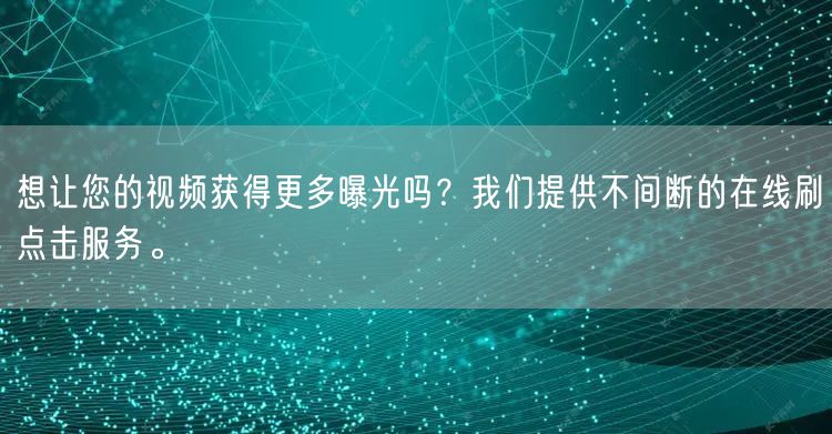 想让您的视频获得更多曝光吗?我们提供不间断的在线刷点击服务。