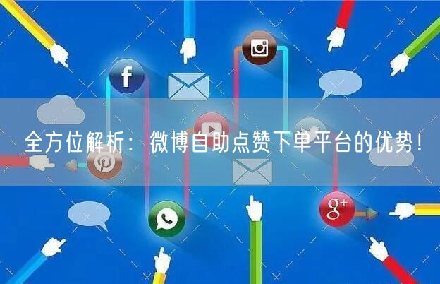 全方位解析:微博自助点赞下单平台的优势!