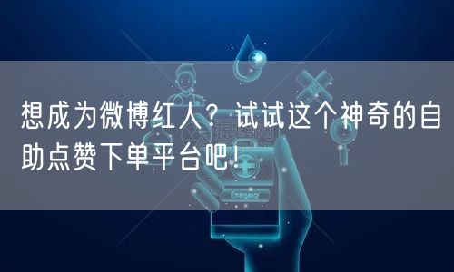 想成为微博红人?试试这个神奇的自助点赞下单平台吧!