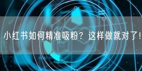 小红书如何精准吸粉?这样做就对了!
