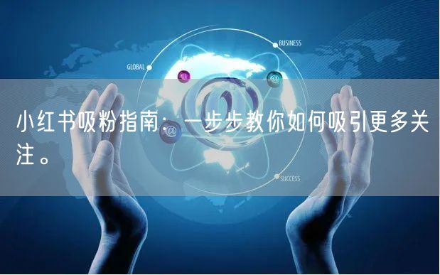 小红书吸粉指南:一步步教你如何吸引更多关注。