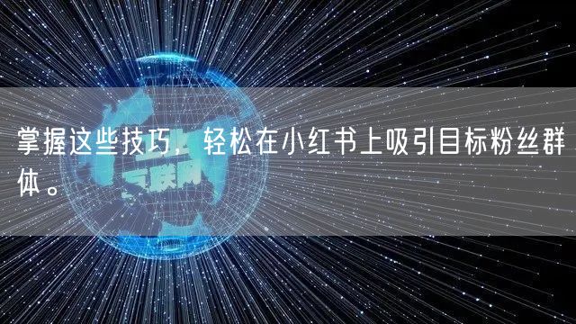 掌握这些技巧,轻松在小红书上吸引目标粉丝群体。