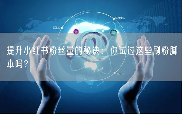 提升小红书粉丝量的秘诀:你试过这些刷粉脚本吗?