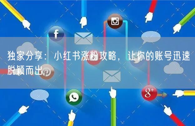 独家分享:小红书涨粉攻略,让你的账号迅速脱颖而出