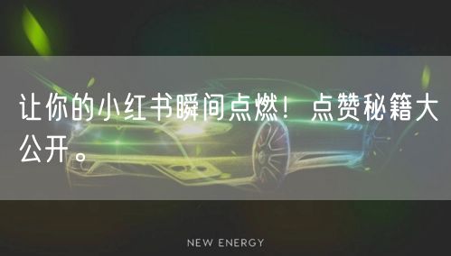 让你的小红书瞬间点燃!点赞秘籍大公开。