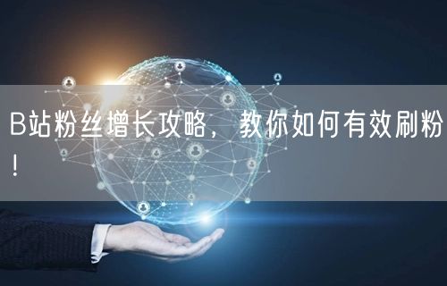 B站粉丝增长攻略，教你如何有效刷粉！