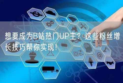 想要成为B站热门UP主？这些粉丝增长技巧帮你实现！