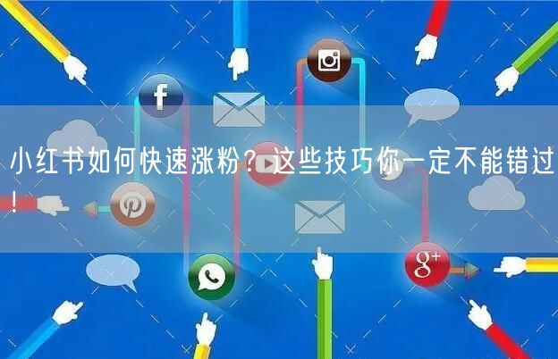 小红书如何快速涨粉?这些技巧你一定不能错过!