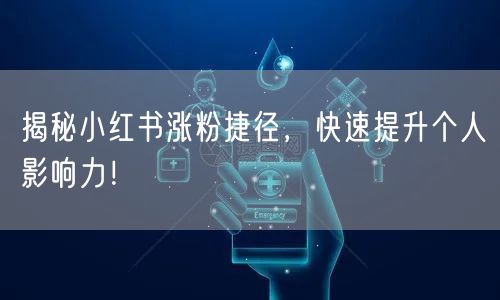 揭秘小红书涨粉捷径，快速提升个人影响力！