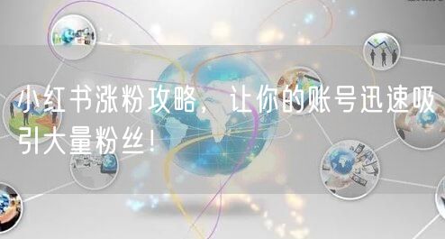 小红书涨粉攻略，让你的账号迅速吸引大量粉丝！