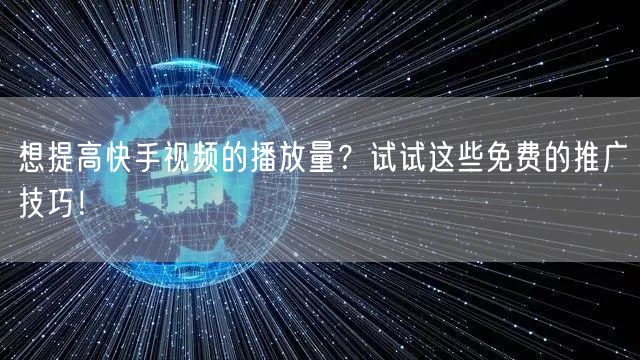 想提高快手视频的播放量？试试这些免费的推广技巧！